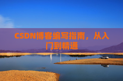 CSDN博客编写指南，从入门到精通