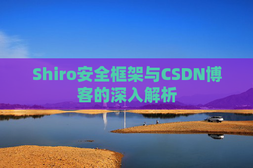 Shiro安全框架与CSDN博客的深入解析